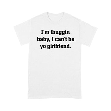 I'm Thuggin I Can't Be Yo Girlfriend Funny Shirt - Standard T-shirt