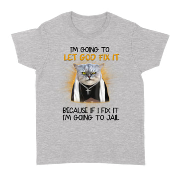 Cat Jesus I'm Going To Let God Fix It Because If I Fix It I'm Going To Jail Funny Shirt