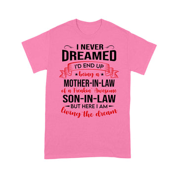 I Never Dreamed I’d End Up Being A Mother In Law Of A Freakin’ Awesome Son In Law But Here I Am Living The Dream Shirt - Standard T-shirt