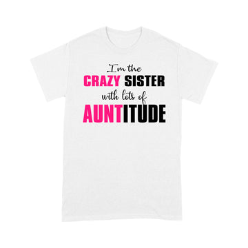 I'm The Crazy Sister with Lots of Auntitude Gifts Shirt - Standard T-shirt