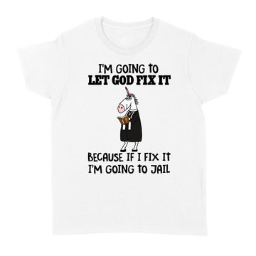 Unicorn I'm Going To Let God Fix It Because If I Fix It I'm Going To Jail Shirt - Standard Women's T-shirt