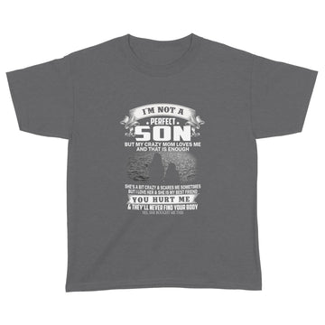 I’m Not A Perfect Son But My Crazy Mom Loves Me And That Is Enough You Hurt Me And They’ll Never Find Your Body T-shirt - Standard Youth T-shirt