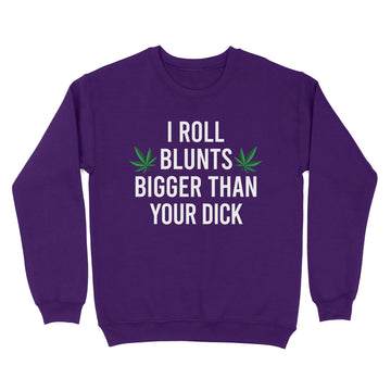 I Roll Blunts Bigger Than Your Dick Weed Funny Shirt - Standard Crew Neck Sweatshirt