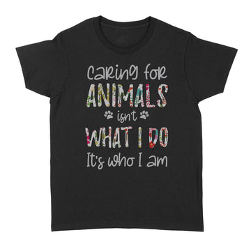 Caring For Animals Isn't What I Do It's Who I Am Floral Animal Lover Shirt - Standard Women's T-shirt