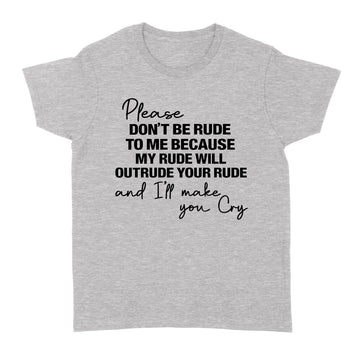 Please Don't Be Rude To Me Because My Rude Will Outrude Your Rude And I'll Make You Cry Shirt Funny Quote T-Shirt - Standard Women's T-shirt