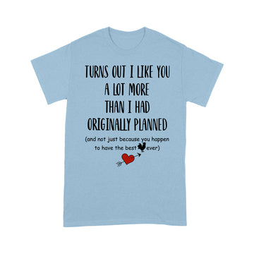 Turns Out I Like You Not Just Because Your Best Cock Ever Shirt – Funny Valentine Shirt - Standard T-shirt