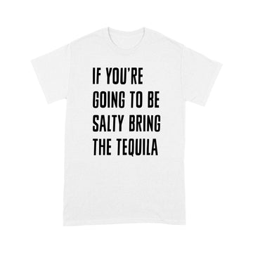 If You're Going To Be Salty Bring The Tequila Funny Shirt - Standard T-shirt