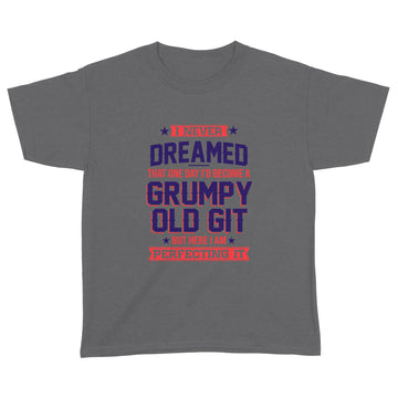 I Never Dreamed That One Day I'd Become A Grumpy Old Git But Here I'm Perfecting It Shirt