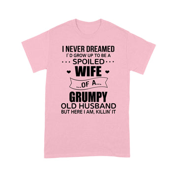 I Never Dreamed I’d Grow Up To Be A Spoiled Wife Of A Grumpy Old Husband But Here I Am Killin’ It Shirt - Standard T-shirt