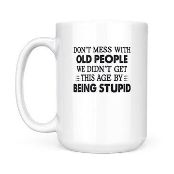 Don't Mess With Old People We Didn't Get This Age By Being Stupid Mug - White Mug