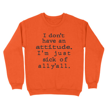 I Don't Have An Attitude I'm Just Sick Of All Y'all Sarcastic Funny Quotes Shirt - Standard Crew Neck Sweatshirt