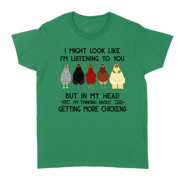 Chicken I Might Look Like I'm Listening To You But In My Head I'm Thinking About Getting More Chickens Shirt - Standard Women's T-shirt