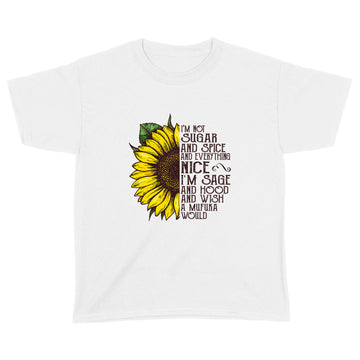 Sunflower I'm Not Sugar And Spice And Everything Nice I'm Sage And Hood And Wish A Mufuka Would Shirt