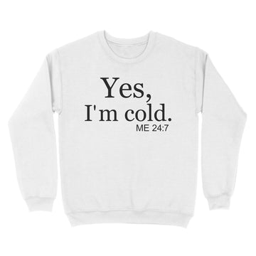 Yes I'm Cold Me 24 7 Funny Quote Shirt - Standard Crew Neck Sweatshirt