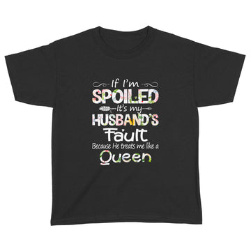 If I'm Spoiled It's My Husband Fault Because He Treats Me Like A Queen Funny Shirt