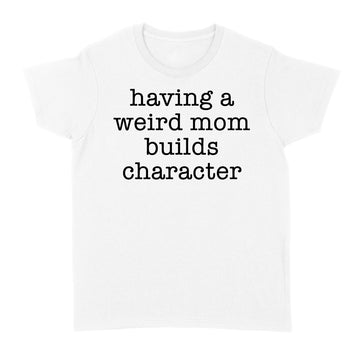 Having A Weird Mom Builds Character Funny Shirt - Standard Women's T-shirt