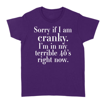 Sorry If I Am Cranky I'm In My Terrible 40's Right Now Funny Shirt