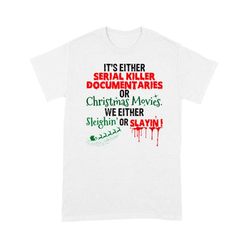 It's Either Serial Killer Documentaries Or Christmas Movies We Either Sleighin’ Or Slayin’ T-Shirt Christmas Funny Gift - Standard T-Shirt