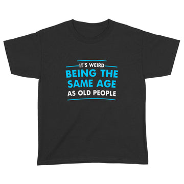 It's Weird Being The Same Age As Old People Funny Quote Shirt