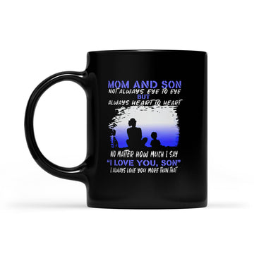 Mom And Son Not Always Eye To Eye But Always Heart To Heart No Matter How Much I Say I Love You Son Mug - Black Mug