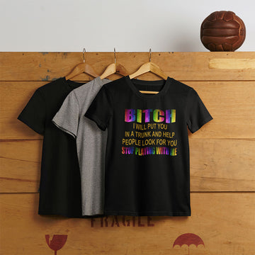 Bitch I Will Put You In A Trunk And Help People Look For You Stop Playing With Me T-Shirt