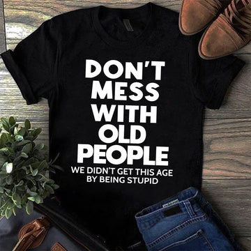 Don't mess with old people we didn't get this age by being stupid Shirt