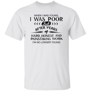 When I Was Young I Was Poor But After Years Of Hard Work I'm No Longer Young Shirt