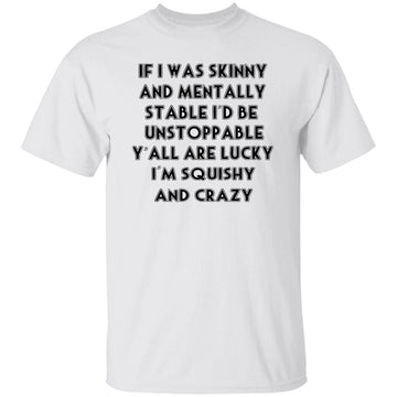 If I Was Skinny And Mentally Stable I’d Be Unstoppable Y’all Are Lucky Shirt