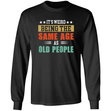 It's Weird Being The Same Age As Old People Shirt, Funny Birthday T-Shirt, Funny Saying Shirts, Sarcastic T-Shirts