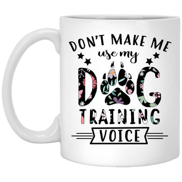 Dog Trainer Don't Make Me Use My Dog Training Voice Gift Mug