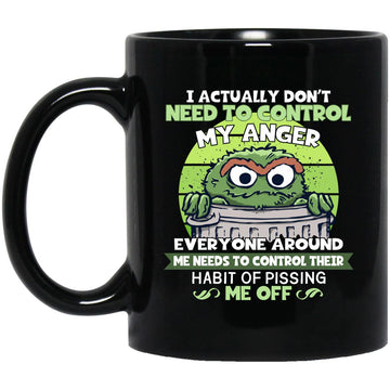 I Actually Don't Need To Control My Anger Everyone Around Me Needs To Control Their Habit Of Pissing Me Off Mug