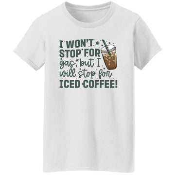 I Won' Stop For Gas But I Will Stop For Iced Coffee Shirt