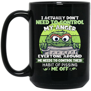 I Actually Don't Need To Control My Anger Everyone Around Me Needs To Control Their Habit Of Pissing Me Off Mug