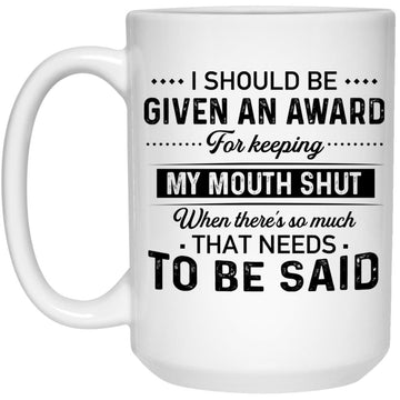 I Should Be Given An Award For Keeping My Mouth Shut When There’s So Much That Needs To Be Said Gift Mug