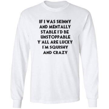 If I Was Skinny And Mentally Stable I’d Be Unstoppable Y’all Are Lucky Shirt