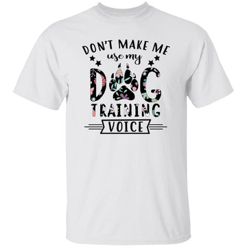 Dog Trainer Don't Make Me Use My Dog Training Voice T-Shirt