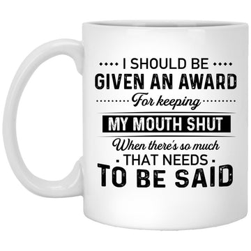 I Should Be Given An Award For Keeping My Mouth Shut When There’s So Much That Needs To Be Said Gift Mug