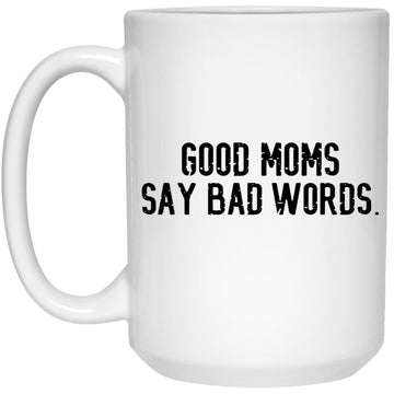 Good Moms Say Bad Words Gift Mugs - Good Moms Graphic Coffee Mugs