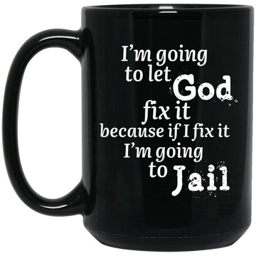 I'm Going To Let God Fix It Because If I Fix It I'm Going To Be In Jail Gift Mugs