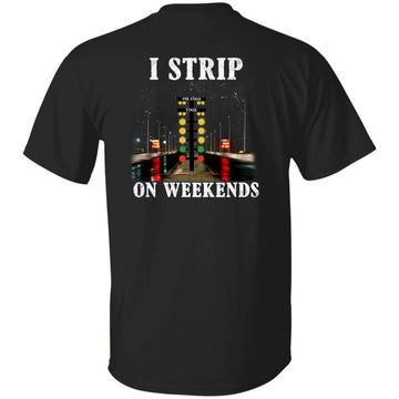 I Strip On Weekends Shirt Funny Drag Racing Father's Day Gift T-Shirt Gift For Dad Print On Back Shirt