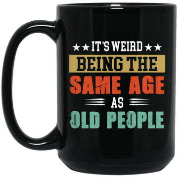 It's Weird Being The Same Age As Old People Mug, Funny Birthday Gift Mug, Funny Saying Mug, Sarcastic Gift Coffee Mug