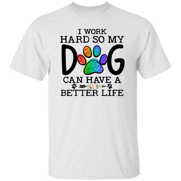 I Work Hard So My Dog Can Have A Better Life Shirt