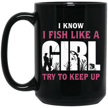 I Know I Fish Like A Girl Try To Keep Up Coffee Mug - Fishing Party Gift Coffee Mug