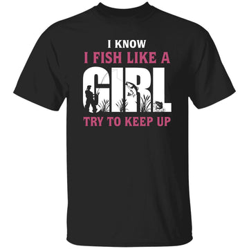 I Know I Fish Like A Girl Try To Keep Up Shirt - Fishing Party Graphic Tee