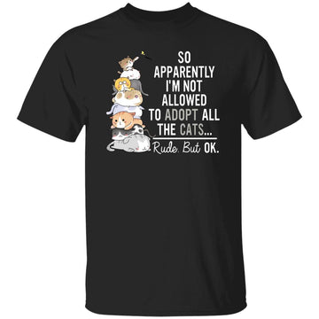 So Apparently I'm Not Allowed To Adopt All The Cats Rude But Ok Shirt Funny Cat Lovers Shirt