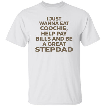 I Just Wanna Eat Coochie Help Pay Bills And Be A Great Stepdad Shirt - Gift For Dad