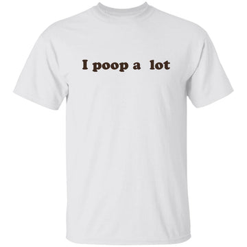 I Poop A Lot T-Shirt Funny Hilarious Pooping Poop Tee Shirt