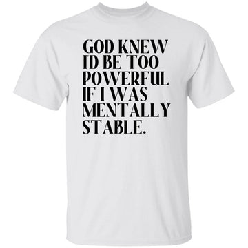 God Knew I'd Be Too Powerful If I Was Mentally Stable T-Shirt