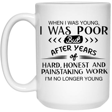 When I Was Young I Was Poor But After Years Of Hard Work I'm No Longer Young Mug - Coffee Mugs