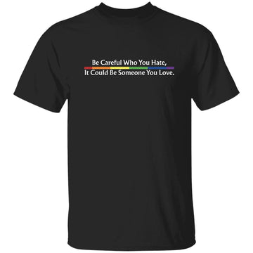 Be Careful Who You Hate It Could Be Someone You Love Shirt LGBT Shirts